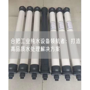 合肥工业纯水设备领航者：打造高品质水处理解决方案